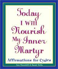 Title: Today I Will Nourish My Inner Martyr: Affirmations for Cynics, Author: Sarah Wells