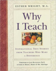 Title: Why I Teach: Inspirational True Stories from Teachers Who Make a Difference, Author: Esther Wright M.A.