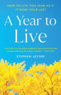 A Year to Live: How to Live This Year as If It Were Your Last