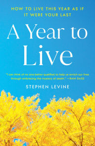 Title: A Year to Live: How to Live This Year as If It Were Your Last, Author: Stephen Levine