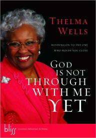 Title: God Is Not Through with Me Yet: Holding On to the One Who Holds You Close, Author: Thelma Wells