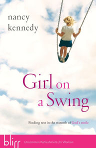 Title: Girl on a Swing: Finding Rest in the Warmth of God's Smile, Author: Nancy Kennedy