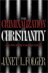 Title: Criminalization of Christianity: Read this Before it Becomes Illegal!, Author: Janet L. Folger