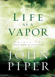 Title: Life as a Vapor: Thirty-One Meditations for Your Faith, Author: John Piper