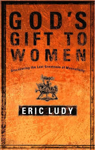 Title: God's Gift to Women: Discovering the Lost Greatness of Masculinity, Author: Eric Ludy