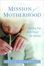 Mission of Motherhood: Touching Your Child's Heart of Eternity