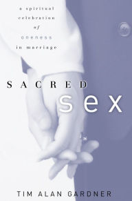 Title: Sacred Sex: A Spiritual Celebration of Oneness in Marriage, Author: Tim Alan Gardner