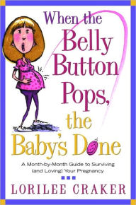 Title: When the Belly Button Pops, the Baby's Done: A Month-by-Month Guide to Surviving (and Loving) Your Pregnancy, Author: Lorilee Craker