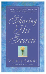 Title: Sharing His Secrets: Intimate Insights from the Women Who Knew Jesus, Author: Vickey Banks