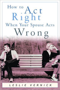 Title: How to Act Right When Your Spouse Acts Wrong, Author: Leslie Vernick