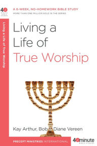 Title: Living a Life of True Worship, Author: Kay Arthur