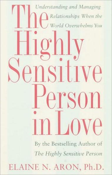 The Highly Sensitive Person in Love: Understanding and Managing Relationships When the World Overwhelms You