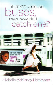 Title: If Men Are Like Buses, Then How Do I Catch One?: When You're Standing Between Hope and Happily Ever After, Author: Michelle McKinney Hammond