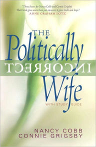 Title: The Politically Incorrect Wife: God's Plan for Marriage Still Works Today, Author: Connie Grigsby