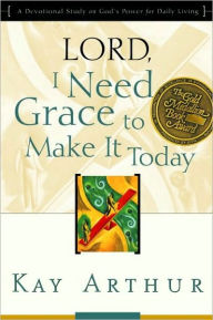 Title: Lord, I Need Grace to Make It Today: A Devotional Study on God's Power for Daily Living, Author: Kay Arthur