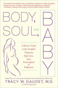 Title: Body, Soul, and Baby: A Doctor's Guide to the Complete Pregnancy Experience, From Preconception to Pos tpartum, Author: Tracy Gaudet