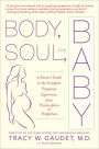 Body, Soul, and Baby: A Doctor's Guide to the Complete Pregnancy Experience, From Preconception to Pos tpartum