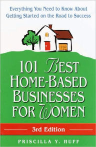 Title: 101 Best Home-Based Businesses for Women, 3rd Edition: Everything You Need to Know About Getting Started on the Road to Success, Author: Priscilla Huff