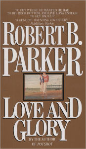 Title: Love and Glory: A Novel, Author: Robert B. Parker