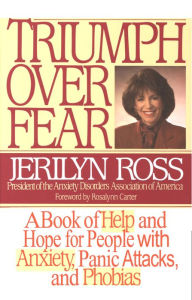 Title: Triumph Over Fear: A Book of Help and Hope for People with Anxiety, Panic Attacks, and Phobias, Author: Jerilyn Ross