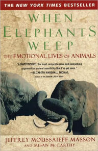 Title: When Elephants Weep: The Emotional Lives of Animals, Author: Jeffrey Moussaieff Masson