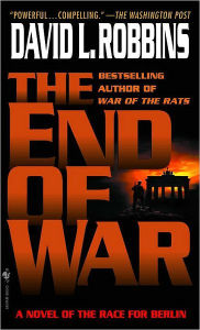 Title: The End of War: A Novel of the Race for Berlin, Author: David L. Robbins