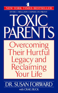 Title: Toxic Parents: Overcoming Their Hurtful Legacy and Reclaiming Your Life, Author: Susan Forward