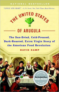 Title: The United States of Arugula: The Sun Dried, Cold Pressed, Dark Roasted, Extra Virgin Story of the American Food Revolution, Author: David Kamp