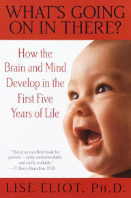 Title: What's Going on in There?: How the Brain and Mind Develop in the First Five Years of Life, Author: Lise Eliot