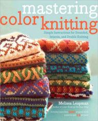 Title: Mastering Color Knitting: Simple Instructions for Stranded, Intarsia, and Double Knitting, Author: Melissa Leapman