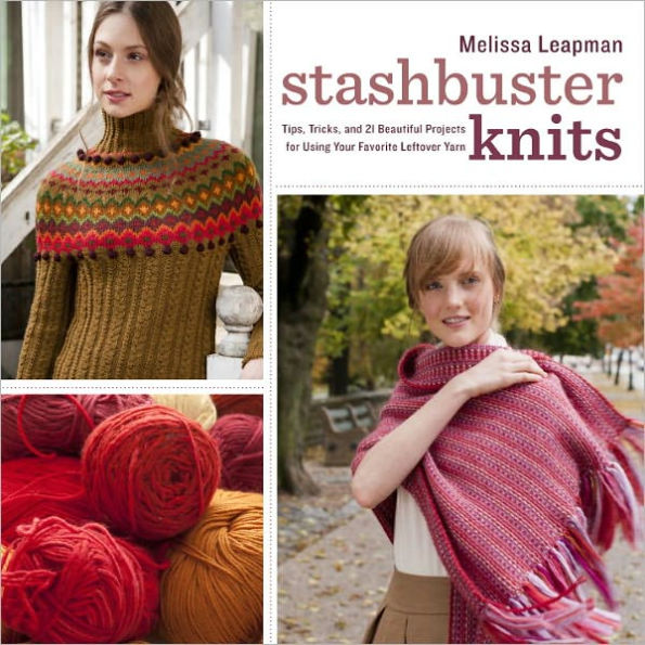 Stashbuster Knits: Tips, Tricks, and 21 Beautiful Projects for Using Your Favorite Leftover Yarn