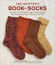 Title: The Knitter's Book of Socks: The Yarn Lover's Ultimate Guide to Creating Socks That Fit Well, Feel Great, and Last a Lifetime, Author: Clara Parkes