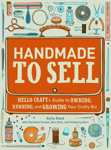 Handmade to Sell: Hello Craft's Guide Owning, Running, and Growing Your Crafty Biz