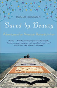 Title: Saved by Beauty: Adventures of an American Romantic in Iran, Author: Roger Housden