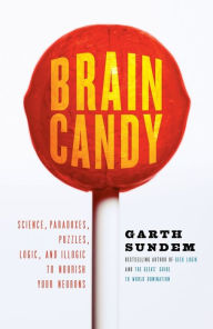 Title: Brain Candy: Science, Paradoxes, Puzzles, Logic, and Illogic to Nourish Your Neurons, Author: Garth Sundem