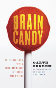 Title: Brain Candy: Science, Paradoxes, Puzzles, Logic, and Illogic to Nourish Your Neurons, Author: Garth Sundem