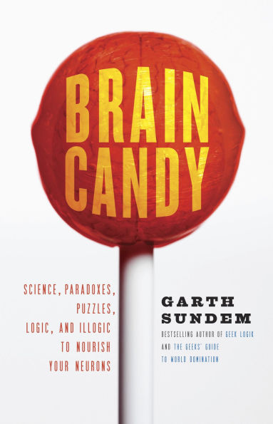 Brain Candy: Science, Paradoxes, Puzzles, Logic, and Illogic to Nourish Your Neurons