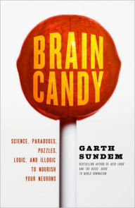 Title: Brain Candy: Science, Paradoxes, Puzzles, Logic, and Illogic to Nourish Your Neurons, Author: Garth Sundem