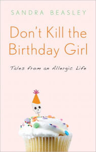Title: Don't Kill the Birthday Girl: Tales from an Allergic Life, Author: Sandra Beasley