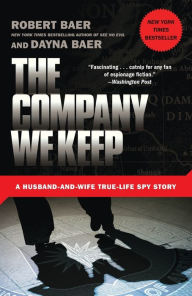 Title: The Company We Keep: A Husband-and-Wife True-Life Spy Story, Author: Robert Baer