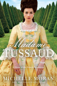 Title: Madame Tussaud: A Novel of the French Revolution, Author: Michelle Moran