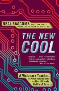 Title: The New Cool: A Visionary Teacher, His FIRST Robotics Team, and the Ultimate Battle of Smarts, Author: Neal Bascomb