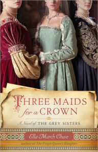 Title: Three Maids for a Crown: A Novel of the Grey Sisters, Author: Ella March Chase