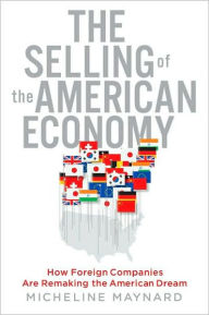 Title: The Selling of the American Economy: How Foreign Companies Are Remaking the American Dream, Author: Micheline Maynard