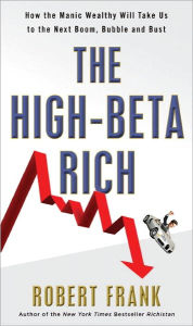 Title: The High-Beta Rich: How the Manic Wealthy Will Take Us to the Next Boom, Bubble, and Bust, Author: Robert L. Frank