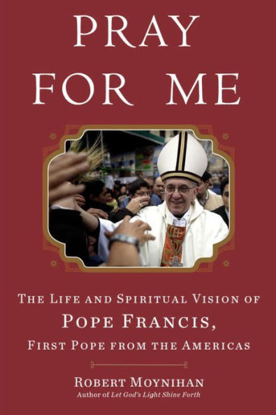 Pray for Me: The Life and Spiritual Vision of Pope Francis, First Pope from the Americas