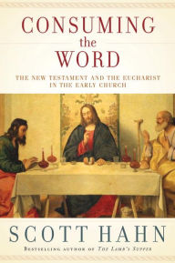Title: Consuming the Word: The New Testament and the Eucharist in the Early Church, Author: Scott Hahn