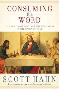 Title: Consuming the Word: The New Testament and the Eucharist in the Early Church, Author: Scott Hahn
