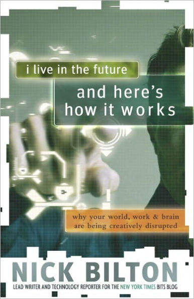 I Live in the Future & Here's How It Works: Why Your World, Work, and Brain Are Being Creatively Disrupted