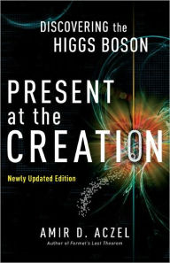 Title: Present at the Creation: Discovering the Higgs Boson, Author: Amir D. Aczel